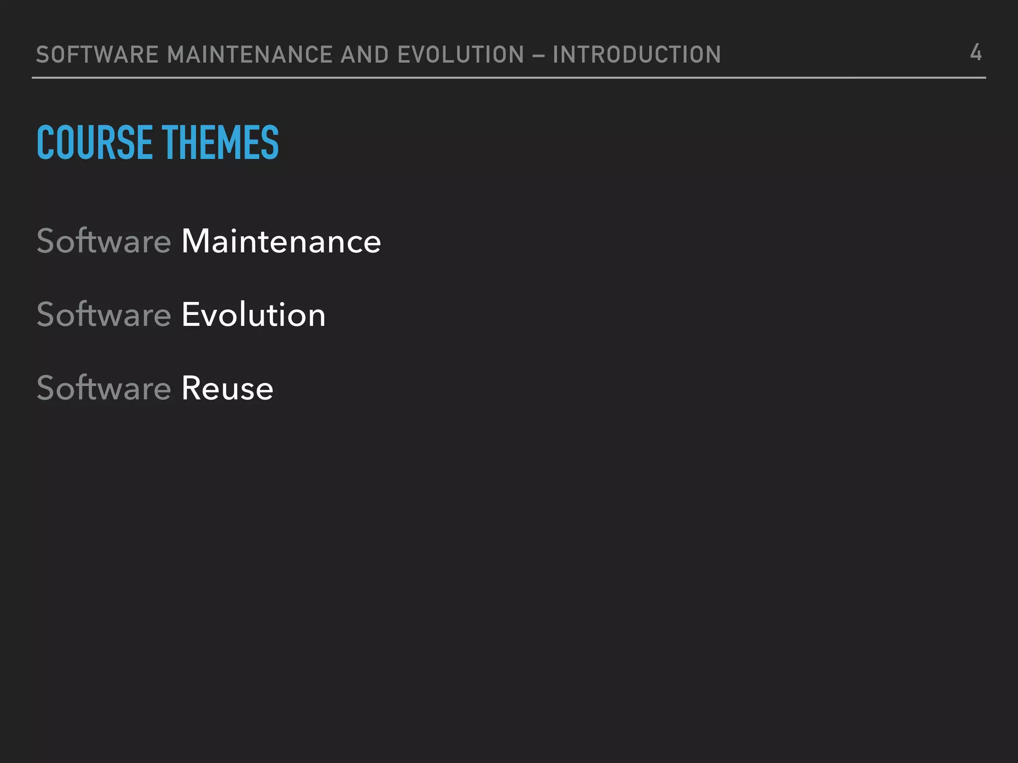 SOFTWARE MAINTENANCE AND EVOLUTION – INTRODUCTION
COURSE THEMES
Software Maintenance
Software Evolution
Software Reuse
4
 