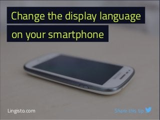 Change the display language
on your smartphone
Lingisto.com Share this tip 
 