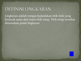 <ul><li>Lingkaran adalah tempat kedudukan titik-titik yang berjarak sama dari suatu titik tetap .  Titik tetap tersebut di...