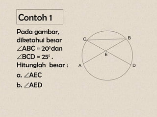 Contoh 1
Pada gambar,
                                B
diketahui besar         C

∠ABC = 200 dan
∠BCD = 250 .                E

Hitunglah besar :   A               D

a. ∠AEC
b. ∠AED
 