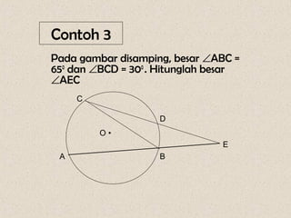 Contoh 3
Pada gambar disamping, besar ∠ABC =
650 dan ∠BCD = 300 . Hitunglah besar
∠AEC
     C

                    D
         O•
                                E
 A                  B
 