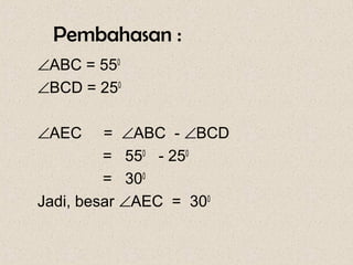Pembahasan :
∠ABC = 550
∠BCD = 250

∠AEC     = ∠ABC - ∠BCD
         = 550 - 250
         = 300
Jadi, besar ∠AEC = 300
 