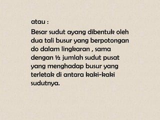 atau :
Besar sudut ayang dibentuk oleh
dua tali busur yang berpotongan
do dalam lingkaran , sama
dengan ½ jumlah sudut pusat
yang menghadap busur yang
terletak di antara kaki-kaki
sudutnya.
 