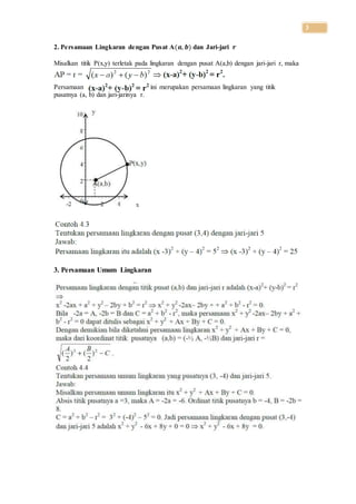 3
2. Persamaan Lingkaran dengan Pusat A(𝒂, 𝒃) dan Jari-jari 𝒓
Misalkan titik P(x,y) terletak pada lingkaran dengan pusat A(a,b) dengan jari-jari r, maka
Persamaan ini merupakan persamaan lingkaran yang titik
pusatnya (a, b) dan jari-jarinya r.
3. Persamaan Umum Lingkaran
 