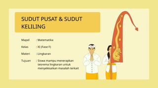 SUDUT PUSAT & SUDUT
KELILING
Mapel : Matematika
Kelas : XI (Fase F)
Materi : Lingkaran
Tujuan Siswa mampu menerapkan
teorema lingkaran untuk
menyelesaikan masalah terkait
:
 