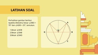 A
B
C
O
D
Perhatikan gambar berikut.
Apabila diketahui besar ABO =
∠
70° dan ADB = 25°, tentukan.
∠
LATIHAN SOAL
1.Besar AOB
∠
2.Besar OAB
∠
3.Besar DAO
∠
 