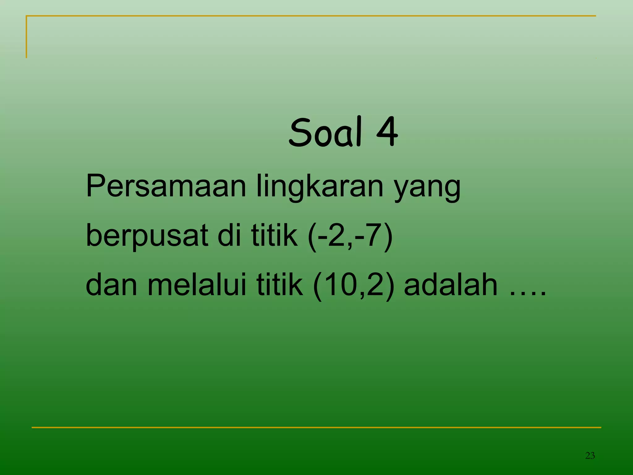 23
Soal 4
Persamaan lingkaran yang
berpusat di titik (-2,-7)
dan melalui titik (10,2) adalah ….
 