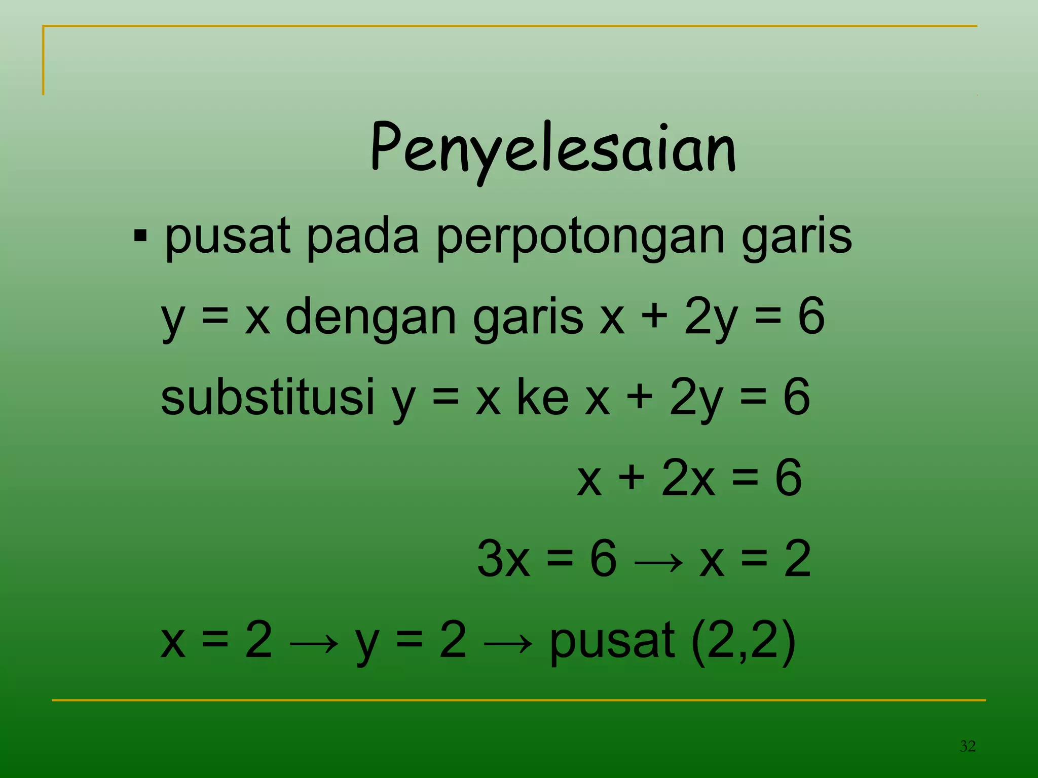 32
Penyelesaian
▪ pusat pada perpotongan garis
y = x dengan garis x + 2y = 6
substitusi y = x ke x + 2y = 6
x + 2x = 6
3x = 6 → x = 2
x = 2 → y = 2 → pusat (2,2)
 