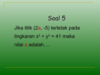 11
Soal 5Soal 5
Jika titik (2a, -5) terletak pada
lingkaran x2
+ y2
= 41 maka
nilai a adalah….
 