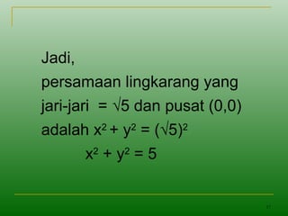 17
Jadi,
persamaan lingkarang yang
jari-jari = √5 dan pusat (0,0)
adalah x2
+ y2
= (√5)2
x2
+ y2
= 5
 