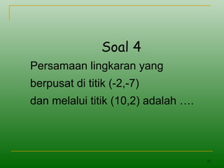 23
Soal 4
Persamaan lingkaran yang
berpusat di titik (-2,-7)
dan melalui titik (10,2) adalah ….
 
