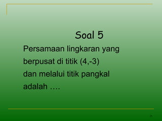 25
Soal 5
Persamaan lingkaran yang
berpusat di titik (4,-3)
dan melalui titik pangkal
adalah ….
 