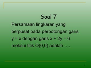 31
Soal 7
Persamaan lingkaran yang
berpusat pada perpotongan garis
y = x dengan garis x + 2y = 6
melalui titik O(0,0) adalah ….
 
