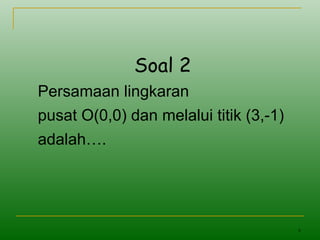 6
Soal 2
Persamaan lingkaran
pusat O(0,0) dan melalui titik (3,-1)
adalah….
 