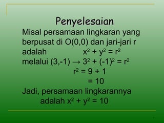 7
PenyelesaianPenyelesaian
Misal persamaan lingkaran yang
berpusat di O(0,0) dan jari-jari r
adalah x2
+ y2
= r2
melalui (3,-1) → 32
+ (-1)2
= r2
r2
= 9 + 1
= 10
Jadi, persamaan lingkarannya
adalah x2
+ y2
= 10
 