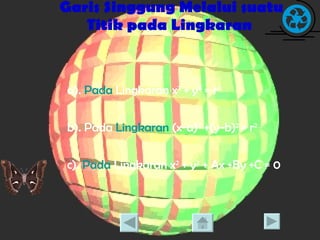 Garis Singgung Melalui suatu Titik pada Lingkaran a).  Pada  Lingkaran x 2  + y 2  = r 2 b). Pada  Lingkaran  (x-a) 2  +(y-b) 2  = r 2 c).  Pada  Lingkaran x 2  + y 2  + Ax +By +C = 0 