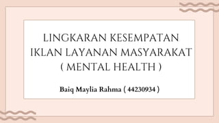 lingkaran kesempatan
iklan layanan masyarakat
( mental health )
Baiq Maylia Rahma ( 44230934 )
 