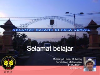 Muhamad Husni Mubaraq
Pendidikan Matematika
4101410001
@IDbaraq
© 2013

 