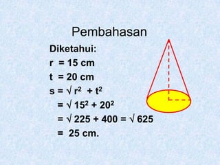 PembahasanDiketahui:r  = 15 cmt  = 20 cms =  r2  + t2   =  152 + 202   =  225 + 400 =  625   =  25 cm.