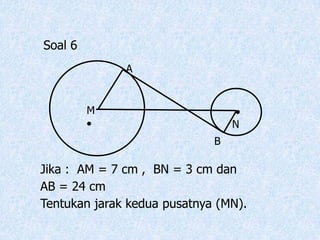 A M  NB Soal 6Jika :  AM = 7 cm ,  BN = 3 cm dan AB = 24 cmTentukan jarak kedua pusatnya (MN). 