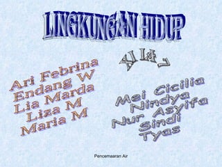 Lingkungan Hidup Ari Febrina Endang W Lia Marda Liza M Maria M Mei Cicilia Nindya Nur Asyifa Sindi Tyas  XI IA 7 