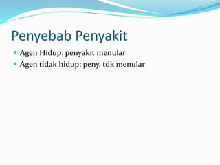 Penyebab Penyakit
 Agen Hidup: penyakit menular
 Agen tidak hidup: peny. tdk menular
 