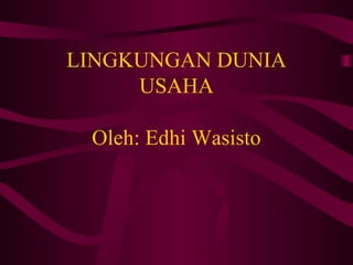 LINGKUNGAN DUNIA
USAHA
Oleh: Edhi Wasisto
 