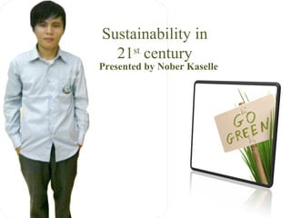 Sustainability in
  21st century
Presented by Nober Kaselle
 