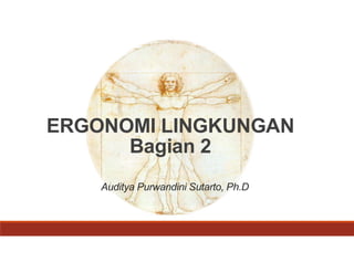 ERGONOMI LINGKUNGAN
Bagian 2
Auditya Purwandini Sutarto, Ph.D
 