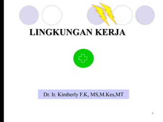 LINGKUNGAN KERJA




  Dr. Ir. Kimberly F.K, MS,M.Kes,MT


                                      1
 