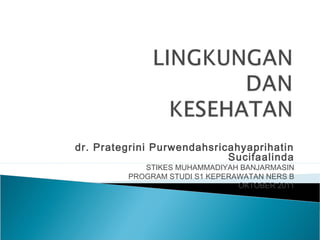 dr. Prategrini Purwendahsricahyaprihatin
Sucifaalinda

STIKES MUHAMMADIYAH BANJARMASIN
PROGRAM STUDI S1 KEPERAWATAN NERS B
OKTOBER 2011

 