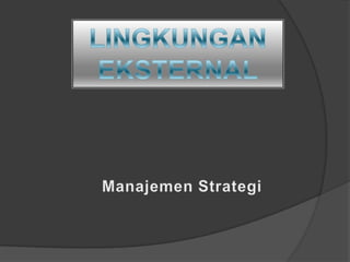 LINGKUNGAN EKSTERNAL Manajemen Strategi 