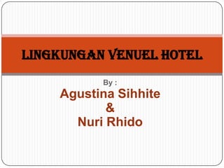 LINGKUNGAN VENUEL HOTEL
          By :
    Agustina Sihhite
           &
      Nuri Rhido
 