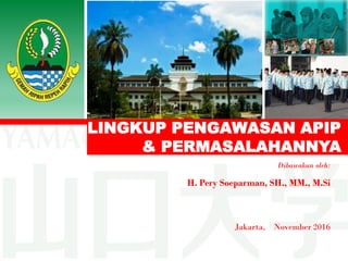 LINGKUP PENGAWASAN APIP
& PERMASALAHANNYA
Dibawakan oleh:
H. Pery Soeparman, SH., MM., M.Si
Jakarta, November 2016
 
