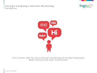 Foreign Language Internet Marketing Services Love your language Get a better ROI for your internet marketing in foreign languages Make money from your translations 