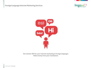 Foreign Language Internet Marketing Services




                     Get a better ROI for your internet marketing in foreign languages
                                    Make money from your translations




Love your language
 