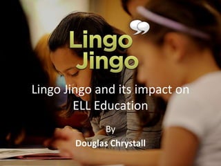 Lingo Jingo and its impact on
ELL Education
By
Douglas Chrystall
 