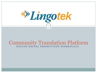 1




Community Translation Platform
  ONLINE SOCIAL PRODUCTION WORKPLACE
 