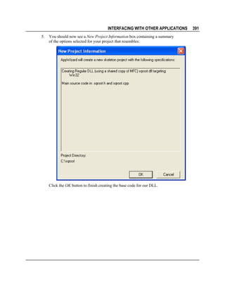INTERFACING WITH OTHER APPLICATIONS
5.

You should now see a New Project Information box containing a summary
of the options selected for your project that resembles:

Click the OK button to finish creating the base code for our DLL.

391

 
