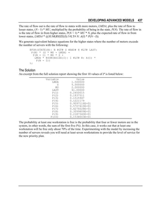 DEVELOPING ADVANCED MODELS

437

The rate of flow out is the rate of flow to states with more motors, LMDA, plus the rate of flow to
lesser states, (N - 1) * MU, multiplied by the probability of being in the state, P(N). The rate of flow in
is the rate of flow in from higher states, P(N + 1) * MU * N, plus the expected rate of flow in from
lower states, LMDA * @SUM(BSIZE(I)| I #LT# N: A(I) * P(N - I)).
We generate equivalent balance equations for the higher states where the number of motors exceeds
the number of servers with the following:
@FOR(STATE(N)| N #GT# S #AND# N #LT# LAST:
P(N) * (S * MU + LMDA) =
P(N + 1) * MU * S +
LMDA * @SUM(BSIZE(I)| I #LT# N: A(I) *
P(N - I))
);

The Solution
An excerpt from the full solution report showing the first 10 values of P is listed below:
Variable
LMDA
S
MU
LAST
P(1)
P(2)
P(3)
P(4)
P(5)
P(6)
P(7)
P(8)
P(9)
P(10)

Value
1.500000
5.000000
2.000000
41.00000
0.2450015
0.1837511
0.1515947
0.1221179
0.9097116E-01
0.5707410E-01
0.4276028E-01
0.3099809E-01
0.2187340E-01
0.1538003E-01

The probability at least one workstation is free is the probability that four or fewer motors are in the
system, in other words, the sum of the first five P(i). In this case, it works out that at least one
workstation will be free only about 70% of the time. Experimenting with the model by increasing the
number of servers reveals you will need at least seven workstations to provide the level of service for
the new priority plan.

 