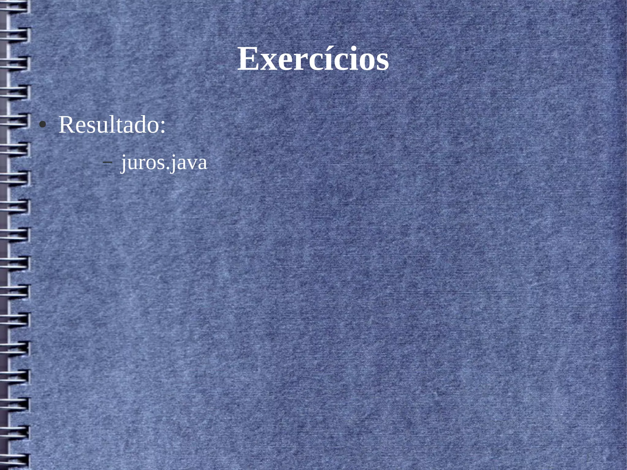 Exercícios 
● Resultado: 
– juros.java 
 