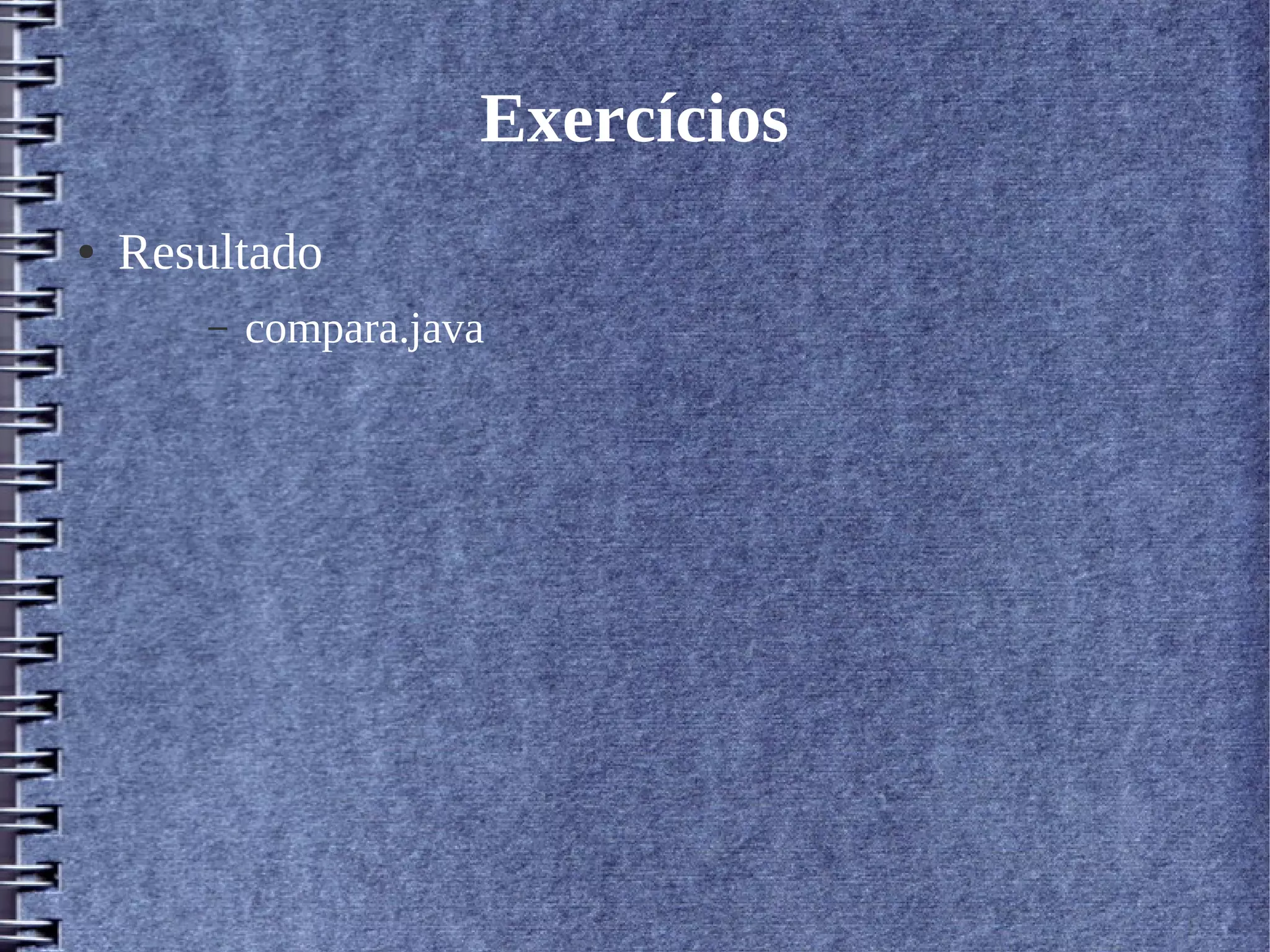 Exercícios 
● Resultado 
– compara.java 
 