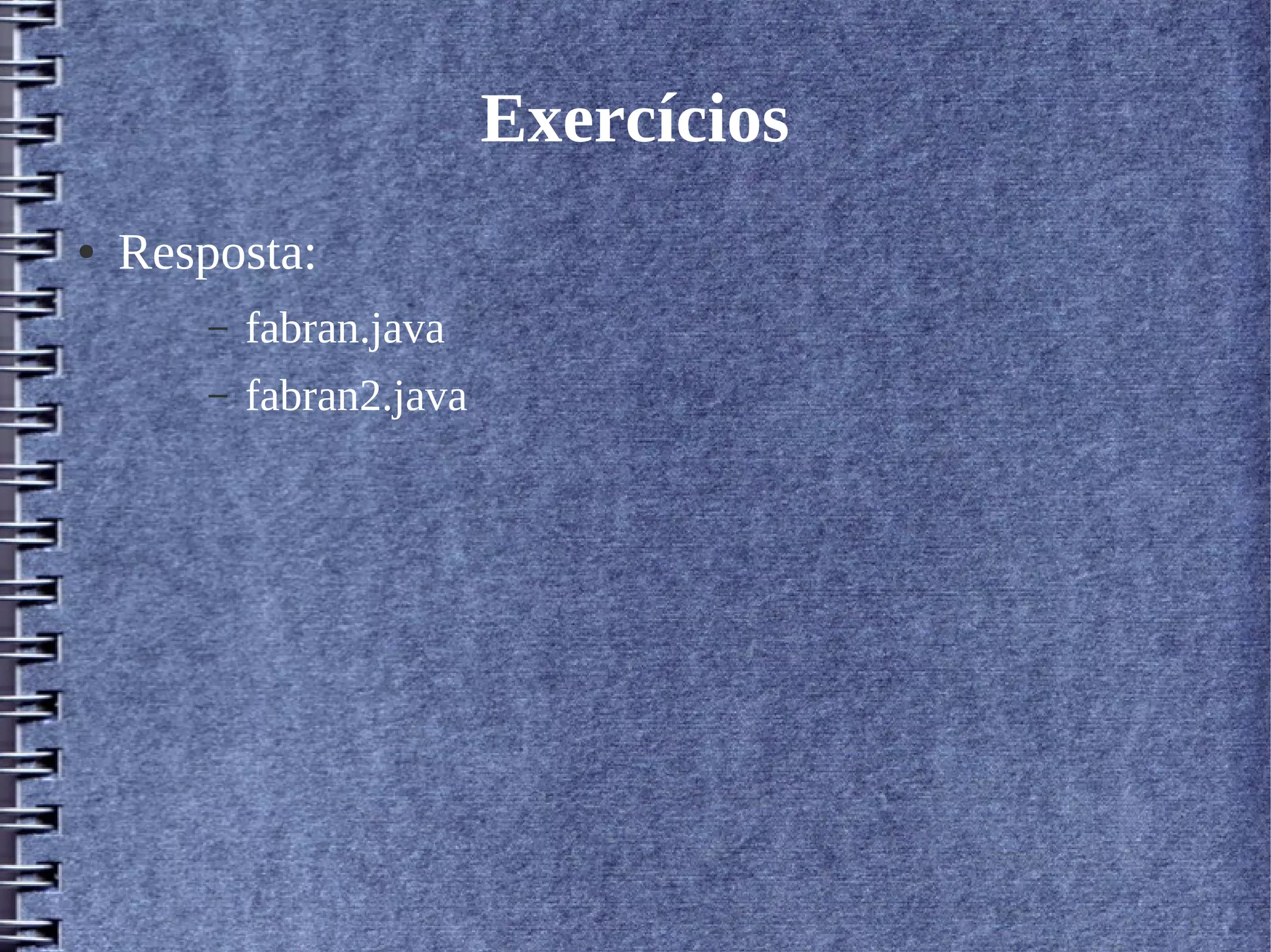 Exercícios 
● Resposta: 
– fabran.java 
– fabran2.java 
 