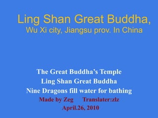 Ling Shan Great Buddha,  Wu Xi city, Jiangsu prov. In China The Great Buddha’s Temple Ling Shan Great Buddha Nine Dragons fill water for bathing Made by Zeg  Translater:zlz April.26, 2010 