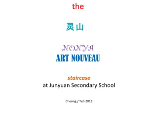 the

        灵山

     NONYA
    ART NOUVEAU

         staircase
at Junyuan Secondary School

        Cheong / Teh 2012
 