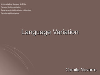 Language Variation Camila Navarro Universidad de Santiago de Chile Facultad de Humanidades Departamento de Lingüística y Literatura Paradigmas Lingüísticos 