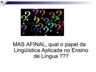       MAS AFINAL, qual o papel da Lingüística Aplicada no Ensino de Língua ???     