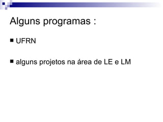 Alguns programas : UFRN  alguns projetos na área de LE e LM 