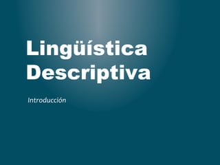 Lingüística
Descriptiva
Introducción
 