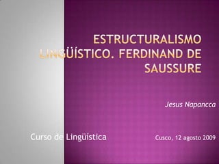 Estructuralismo lingüístico. Ferdinand de Saussure Jesus Napancca Curso deLingüística 		      Cusco, 12 agosto 2009 
